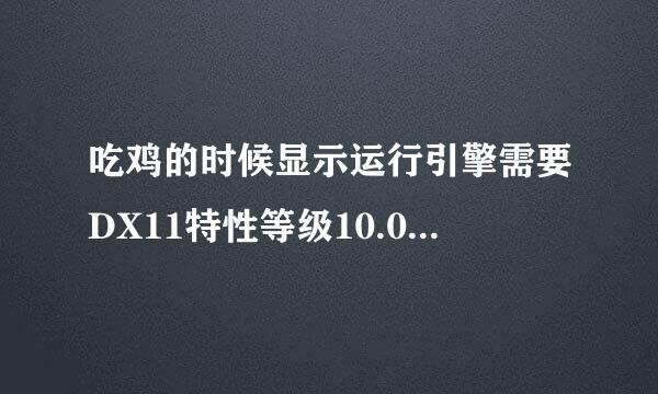 吃鸡的时候显示运行引擎需要DX11特性等级10.0 怎么解决？？？求