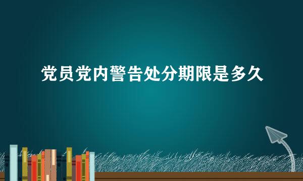 党员党内警告处分期限是多久