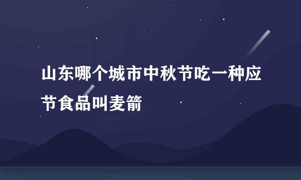 山东哪个城市中秋节吃一种应节食品叫麦箭
