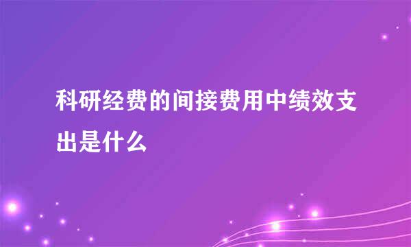 科研经费的间接费用中绩效支出是什么