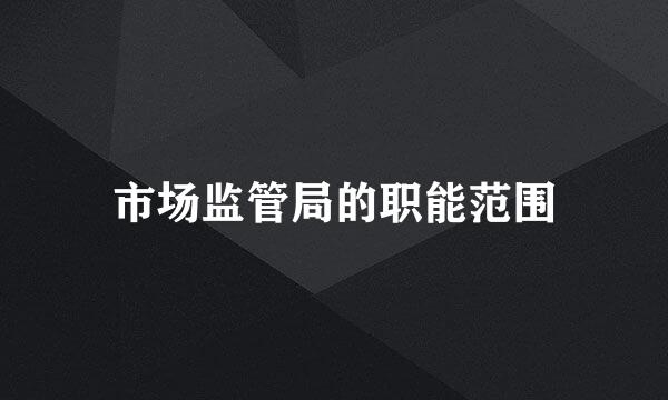 市场监管局的职能范围