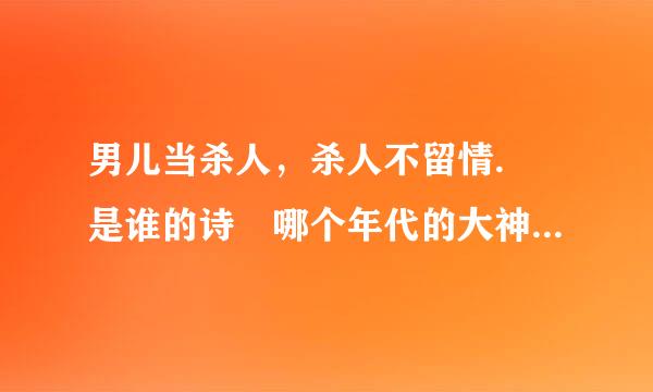 男儿当杀人，杀人不留情. 是谁的诗 哪个年代的大神们帮帮忙