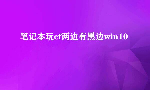 笔记本玩cf两边有黑边win10