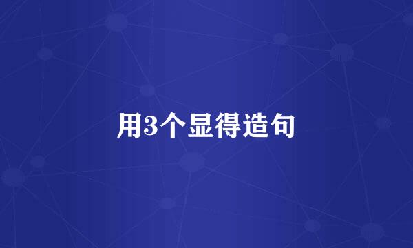 用3个显得造句