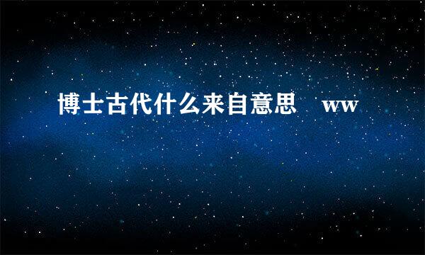 博士古代什么来自意思 ww