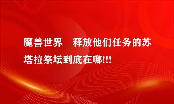魔兽世界 释放他们任务的苏塔拉祭坛到底在哪!!!