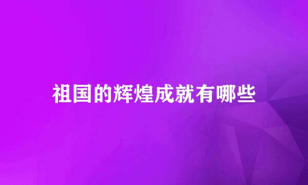 祖国的辉煌成就有哪些