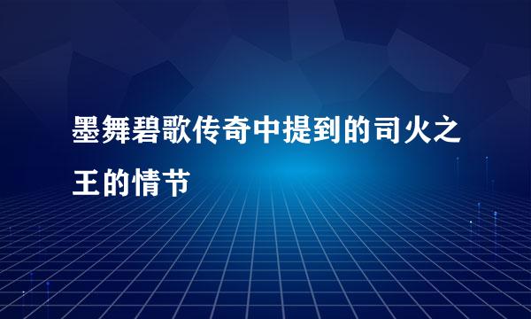 墨舞碧歌传奇中提到的司火之王的情节