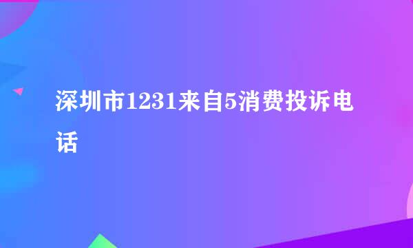 深圳市1231来自5消费投诉电话