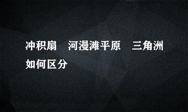 冲积扇 河漫滩平原 三角洲如何区分