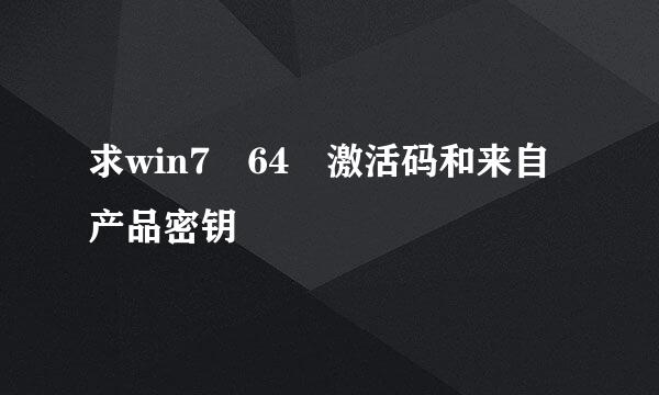 求win7 64 激活码和来自产品密钥