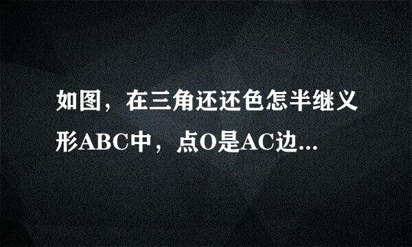 如图，在三角还还色怎半继义形ABC中，点O是AC边使去间示宣船出知村台上的一个动点，过点O作直线MN来自平行于BC，设MN交∠BCA的角平分线于点E
