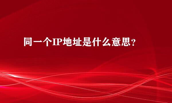 同一个IP地址是什么意思？