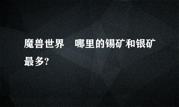 魔兽世界 哪里的锡矿和银矿最多?