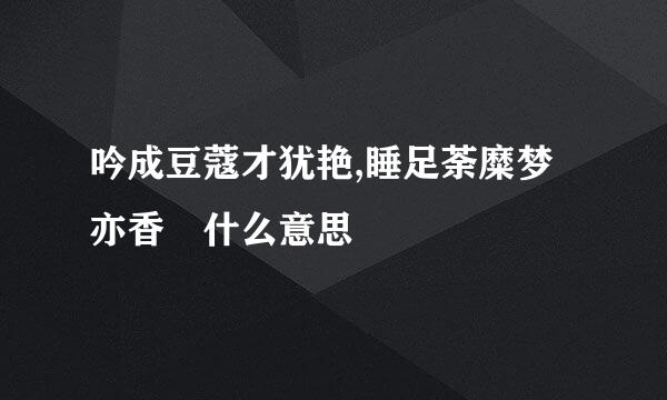 吟成豆蔻才犹艳,睡足荼糜梦亦香 什么意思