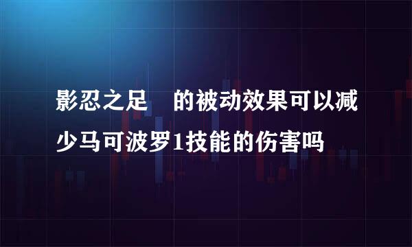 影忍之足 的被动效果可以减少马可波罗1技能的伤害吗
