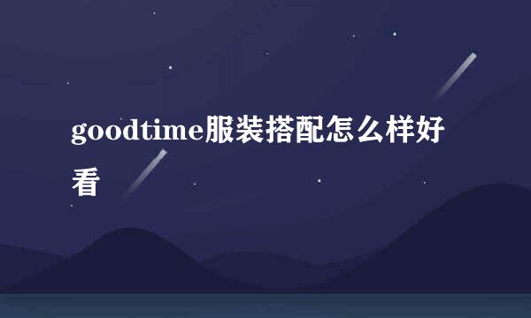goodtime服装搭配怎么样好看