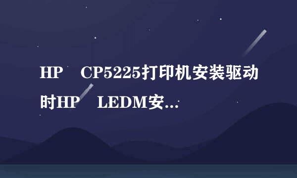HP CP5225打印机安装驱动时HP LEDM安装失败，怎么解决？