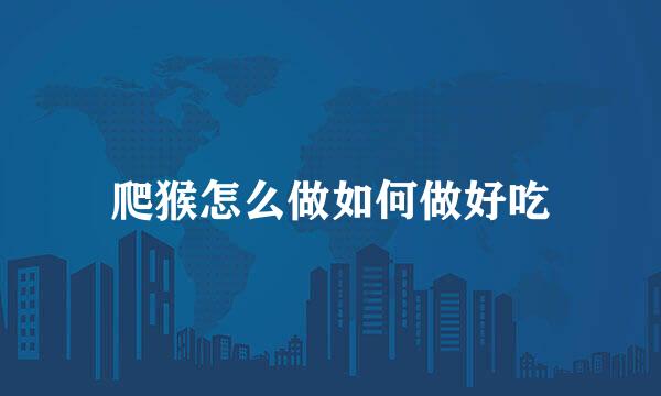 爬猴怎么做如何做好吃