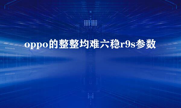 oppo的整整均难六稳r9s参数