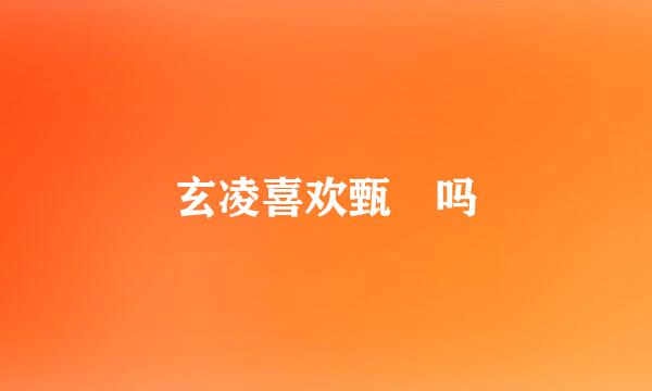 玄凌喜欢甄嬛吗