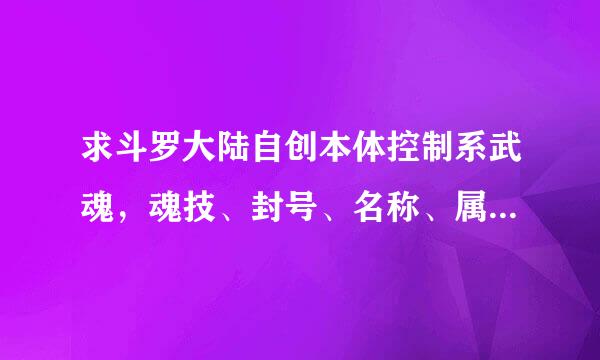 求斗罗大陆自创本体控制系武魂，魂技、封号、名称、属性、神位，护一定要是自创的
