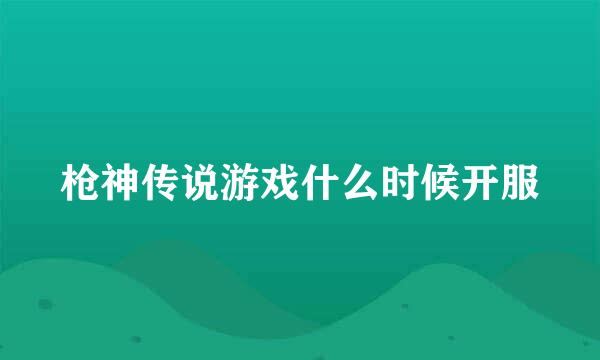 枪神传说游戏什么时候开服