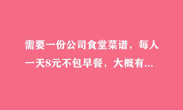 需要一份公司食堂菜谱，每人一天8元不包早餐，大概有40人左右。