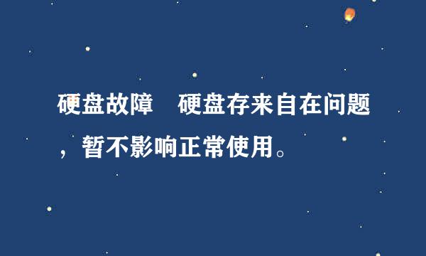 硬盘故障 硬盘存来自在问题，暂不影响正常使用。