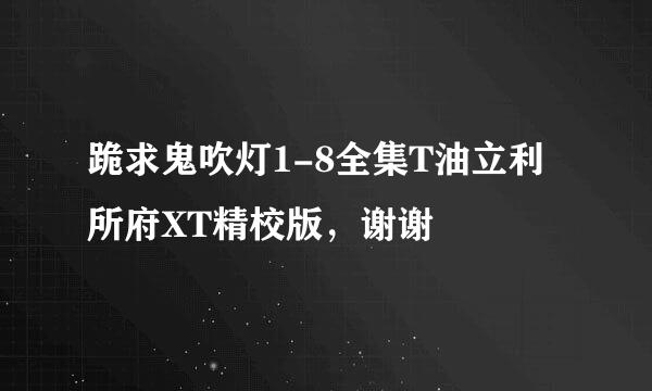 跪求鬼吹灯1-8全集T油立利所府XT精校版，谢谢