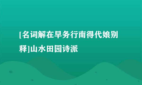 [名词解在早务行南得代娘别释]山水田园诗派