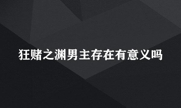 狂赌之渊男主存在有意义吗