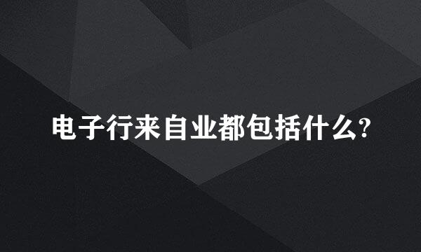 电子行来自业都包括什么?