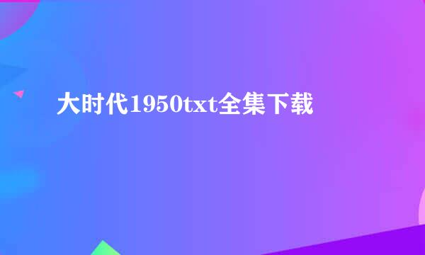 大时代1950txt全集下载