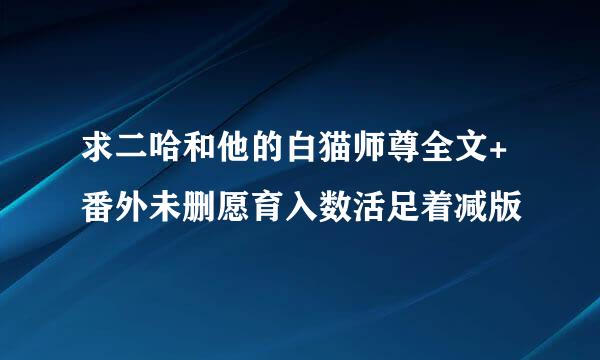 求二哈和他的白猫师尊全文+番外未删愿育入数活足着减版