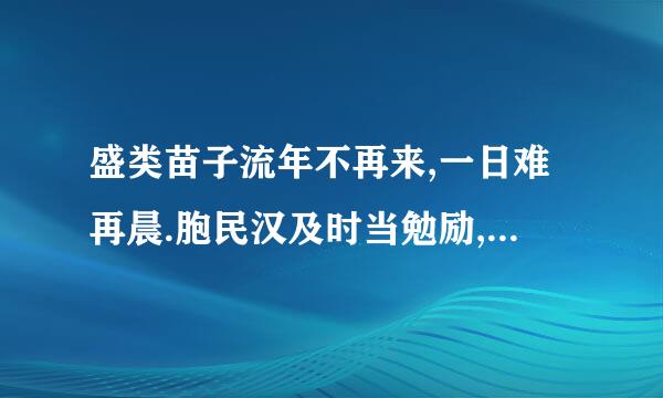 盛类苗子流年不再来,一日难再晨.胞民汉及时当勉励,岁月不待人.（晋 陶渊明《杂诗》） 的意思.