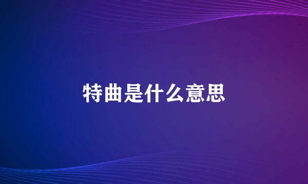 特曲是什么意思