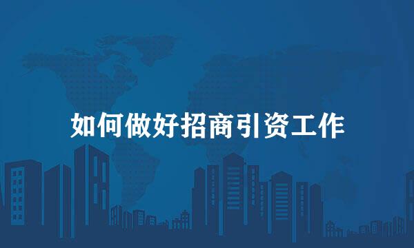 如何做好招商引资工作