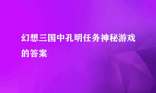 幻想三国中孔明任务神秘游戏的答案