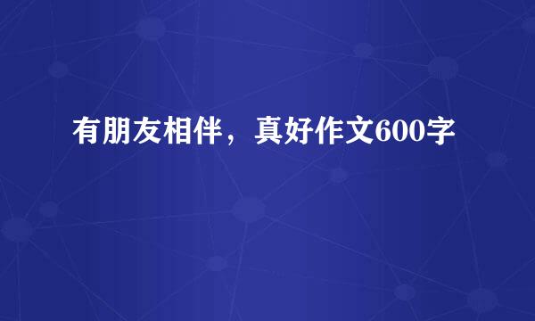 有朋友相伴，真好作文600字