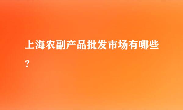 上海农副产品批发市场有哪些？