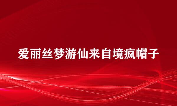 爱丽丝梦游仙来自境疯帽子