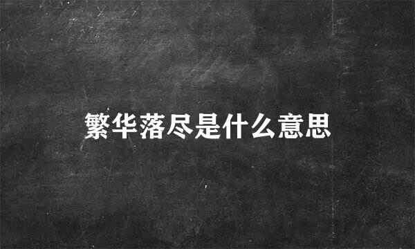 繁华落尽是什么意思