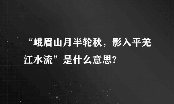 “峨眉山月半轮秋，影入平羌江水流”是什么意思?