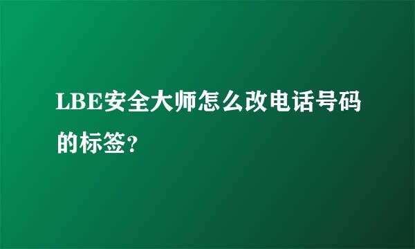 LBE安全大师怎么改电话号码的标签？