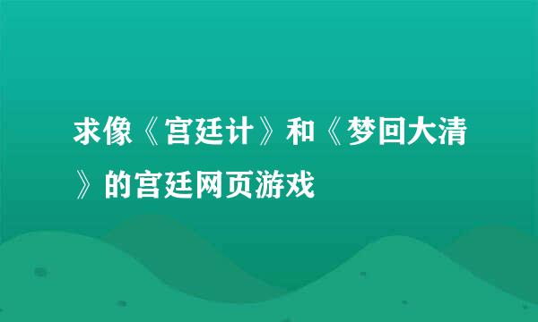 求像《宫廷计》和《梦回大清》的宫廷网页游戏