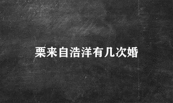 栗来自浩洋有几次婚