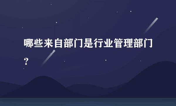 哪些来自部门是行业管理部门？