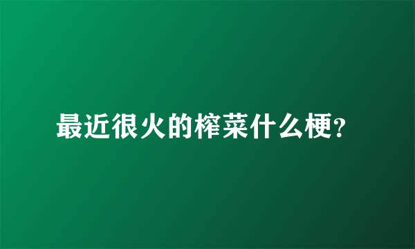 最近很火的榨菜什么梗？