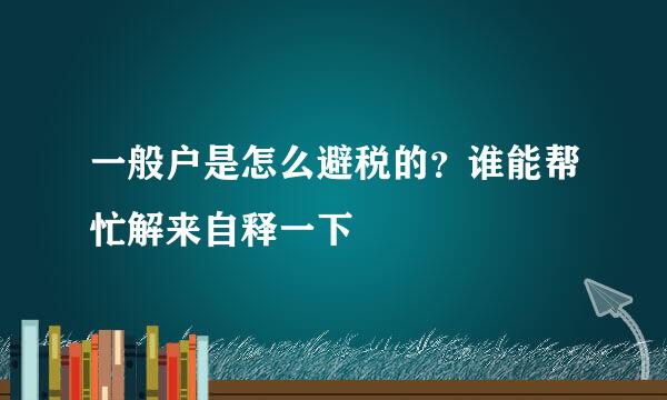 一般户是怎么避税的？谁能帮忙解来自释一下